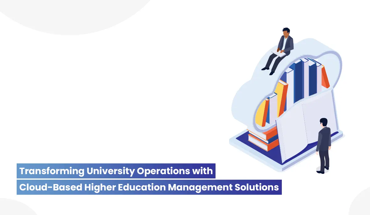 Transforming University Operations with Cloud Based Higher Education Management Solutions